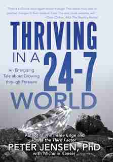 Thriving in a 24-7 World: An Energizing Tale about Growing through Pressure by Peter Peter Jensen PhD with Michelle Kaeser