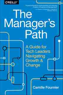 The Manager's Path: A Guide For Tech Leaders Navigating Growth And Change by Camille Fournier