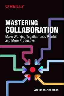 Mastering Collaboration: Make Working Together Less Painful And More Productive de Gretchen Anderson
