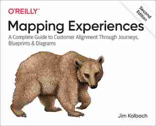 Mapping Experiences: A Complete Guide To Customer Alignment Through Journeys, Blueprints, And Diagrams by James Kalbach