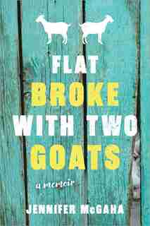Flat Broke With Two Goats: A Memoir by Jennifer Mcgaha