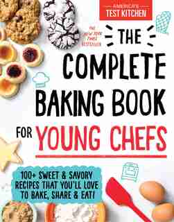 The Complete Baking Book For Young Chefs: 100+ Sweet And Savory Recipes That You'll Love To Bake, Share And Eat! by America's Test Kitchen Kids