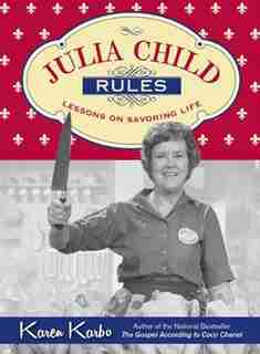 Julia Child Rules: Lessons On Savoring Life by Karen Karbo