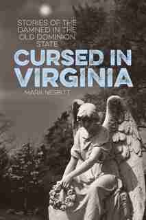 Cursed In Virginia: Stories Of The Damned In The Old Dominion State by Mark Nesbitt