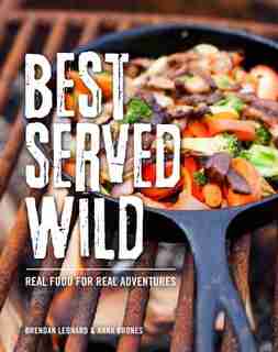 Best Served Wild: Real Food For Real Adventures by Brendan Leonard