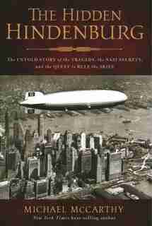 The Hidden Hindenburg: The Untold Story Of The Tragedy, The Nazi Secrets, And The Quest To Rule The Skies by Michael Mccarthy