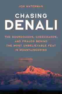 Chasing Denali: The Sourdoughs, Cheechakos, And Frauds Behind The Most Unbelievable Feat In Mountaineering by Jonathan Waterman