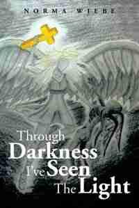 Through The Darkness I've Seen The Light by Norma Wiebe