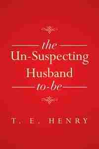 The Un-Suspecting Husband To-Be by T. E. Henry