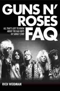 Guns N' Roses Faq: All That's Left To Know About The Bad Boys Of Sunset Strip by Rich Weidman