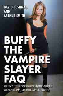 Buffy The Vampire Slayer Faq: All That's Left To Know About Sunnydale's Slayer Of Vampires Demons And Other Forces Of Darkness de David Bushman