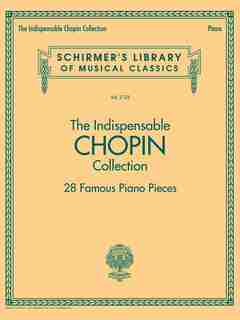 The Indispensable Chopin Collection - 28 Famous Piano Pieces: Schirmer's Library Of Musical Classics Vol. 2123