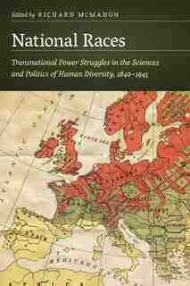 National Races: Transnational Power Struggles in the Sciences and Politics of Human Diversity, 1840-1945 by Richard McMahon