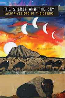 The Spirit and the Sky: Lakota Visions of the Cosmos by Mark Hollabaugh