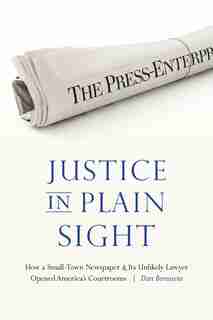 Justice In Plain Sight: How A Small-town Newspaper And Its Unlikely Lawyer Opened America's Courtrooms by Dan Bernstein