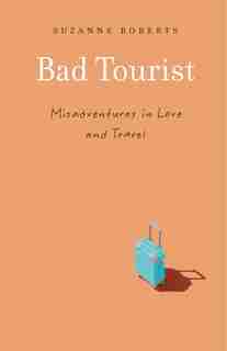 Bad Tourist: Misadventures In Love And Travel by Suzanne Roberts
