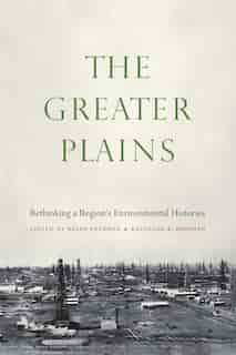 The Greater Plains: Rethinking A Region's Environmental Histories by Brian Frehner
