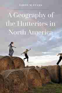 A Geography Of The Hutterites In North America by Simon M. Evans