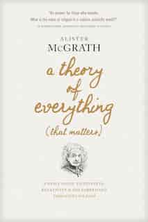 A Theory Of Everything (that Matters): A Brief Guide To Einstein, Relativity, And His Surprising Thoughts On God by Alister McGrath