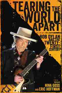 Tearing The World Apart: Bob Dylan And The Twenty-first Century by Nina Goss