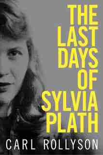 The Last Days Of Sylvia Plath by Carl Rollyson