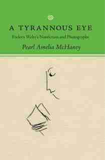 A Tyrannous Eye: Eudora Welty's Nonfiction And Photographs by Pearl Amelia McHaney