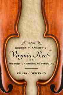 George P. Knauff's Virginia Reels And The History Of American Fiddling by Chris Goertzen