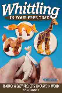 Whittling In Your Free Time: 16 Quick & Easy Projects To Carve In Wood by Tom Hindes