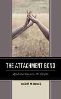 The Attachment Bond: Affectional Ties Across The Lifespan by Virginia M. Shiller