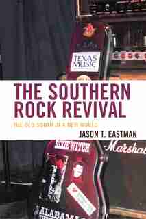 The Southern Rock Revival: The Old South In A New World by Jason T. Eastman