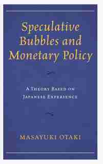 Speculative Bubbles And Monetary Policy: A Theory Based On Japanese Experience by Masayuki Otaki