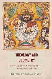 Theology And Geometry: Essays On John Kennedy Toole's A Confederacy Of Dunces by Leslie Marsh