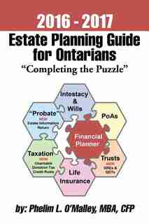 2016 - 2017 Estate Planning Guide for Ontarians - "Completing the Puzzle" by Cfp Phelim L. O'Malley Mba