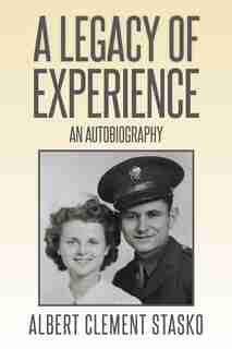 A Legacy of Experience: An Autobiography by Albert Clement Stasko