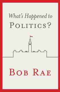 What's Happened to Politics? by Bob Rae