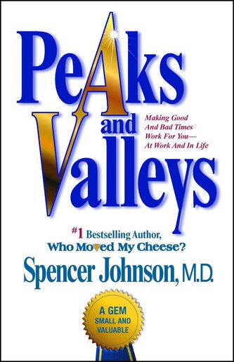 Peaks and Valleys: Making Good And Bad Times Work For You--At Work And In Life by Spencer Johnson
