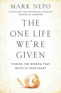 The One Life We're Given: Finding the Wisdom that Waits in Your Heart by Mark Nepo