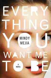 Everything You Want Me to Be: A Novel by Mindy Mejia