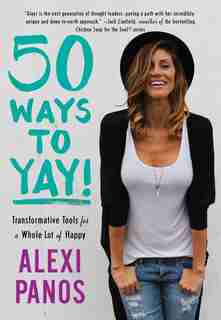 50 Ways to Yay!: Transformative Tools for a Whole Lot of Happy by Alexi Panos