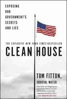 Clean House: Exposing Our Government's Secrets and Lies by Tom Fitton