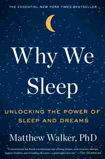 Why We Sleep: Unlocking the Power of Sleep and Dreams by Matthew Walker