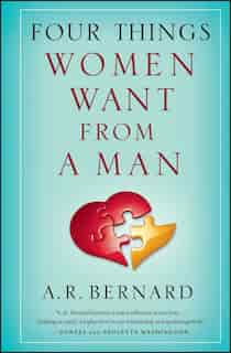 Four Things Women Want from a Man by A. R. Bernard