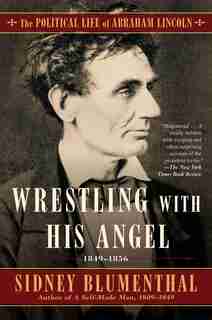 Wrestling With His Angel: The Political Life of Abraham Lincoln Vol. II, 1849-1856 by Sidney Blumenthal