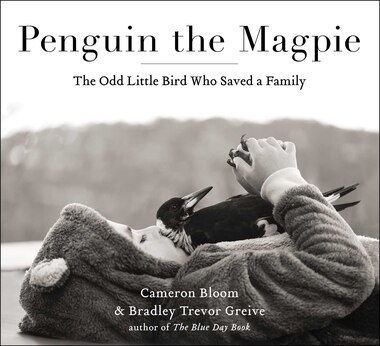 Penguin the Magpie: The Odd Little Bird Who Saved a Family by Cameron Bloom