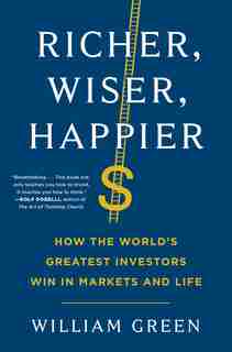 Richer, Wiser, Happier: How the World's Greatest Investors Win in Markets and Life by William Green