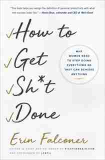 How to Get Sh*t Done: Why Women Need to Stop Doing Everything so They Can Achieve Anything by Erin Falconer