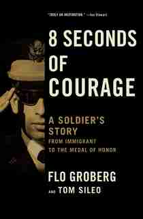8 Seconds of Courage: A Soldier's Story from Immigrant to the Medal of Honor by Flo Groberg