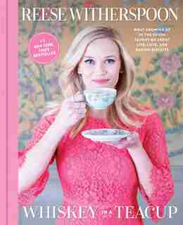 WHISKEY IN A TEACUP: What Growing Up in the South Taught Me About Life, Love, and Baking Biscuits by Reese Witherspoon