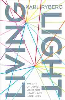 Living Light: The Art of Using Light for Health and Happiness by Karl Ryberg