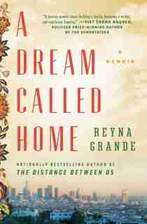 A Dream Called Home: A Memoir by Reyna Grande